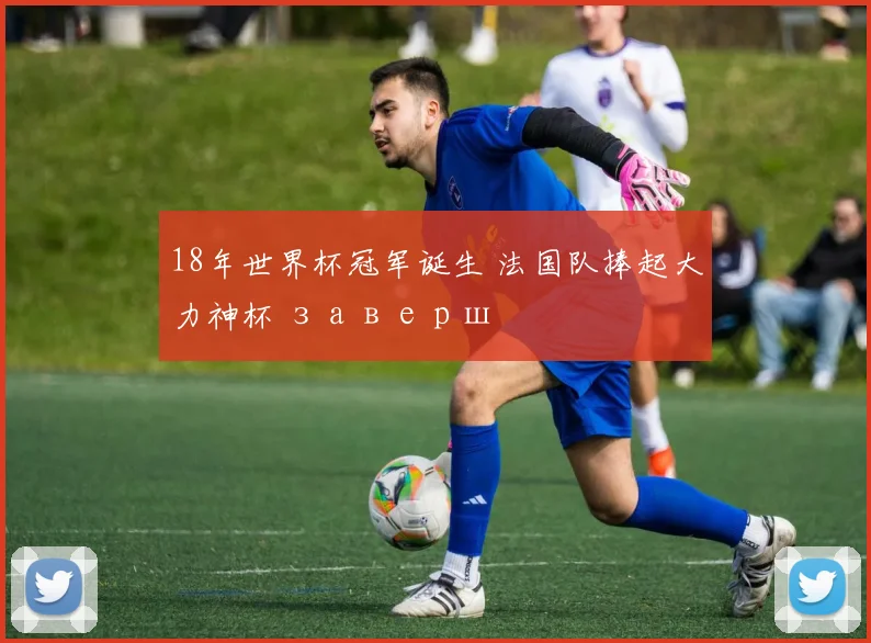 18年世界杯冠军诞生 法国队捧起大力神杯 заверш