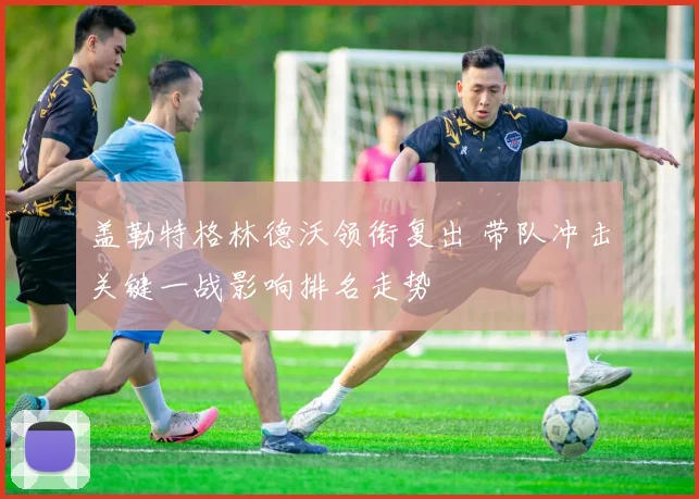 盖勒特格林德沃领衔复出 带队冲击关键一战影响排名走势