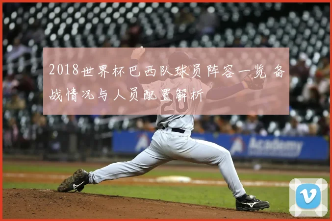 2018世界杯巴西队球员阵容一览 备战情况与人员配置解析