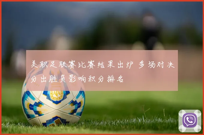 美职足联赛比赛结果出炉 多场对决分出胜负影响积分排名