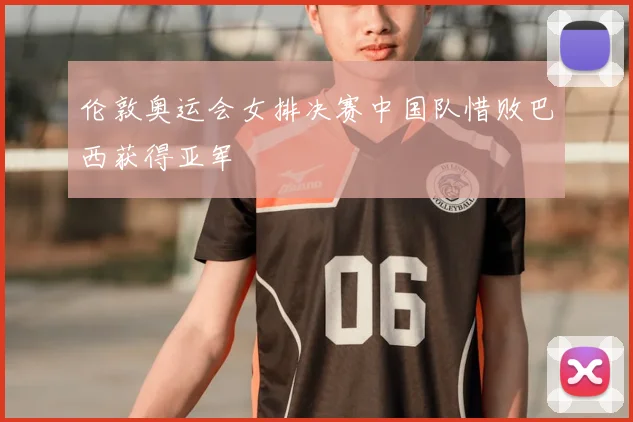 伦敦奥运会女排决赛中国队惜败巴西获得亚军