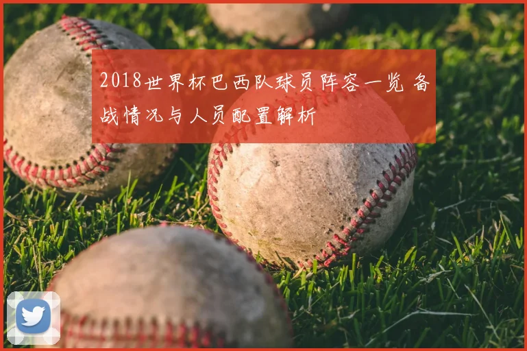 2018世界杯巴西队球员阵容一览 备战情况与人员配置解析