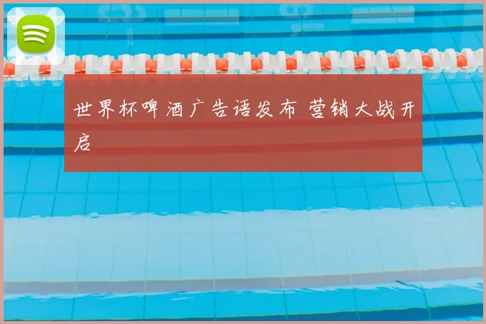 世界杯啤酒广告语发布 营销大战开启