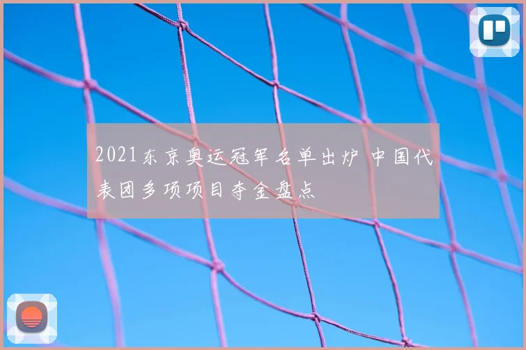 2021东京奥运冠军名单出炉 中国代表团多项项目夺金盘点