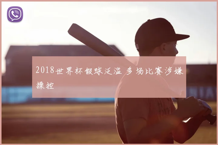 2018世界杯假球泛滥 多场比赛涉嫌操控