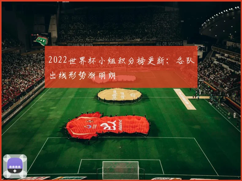 2022世界杯小组积分榜更新:各队出线形势渐明朗