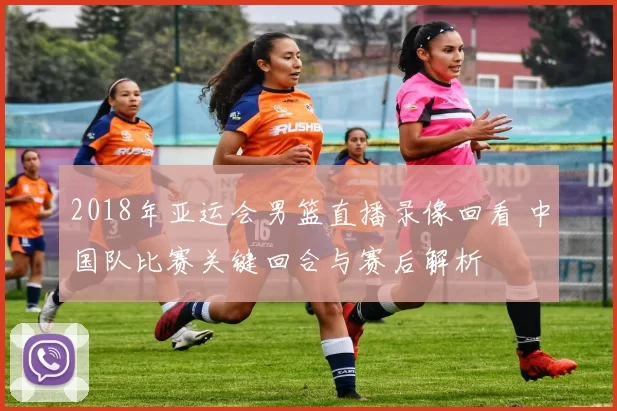 2018年亚运会男篮直播录像回看 中国队比赛关键回合与赛后解析