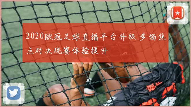 2020欧冠足球直播平台升级 多场焦点对决观赛体验提升