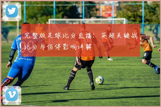 完整版足球比分直播：英超关键战比分与伤停影响详解