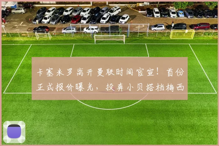 卡塞米罗离开曼联时间官宣！首份正式报价曝光，投奔小贝搭档梅西