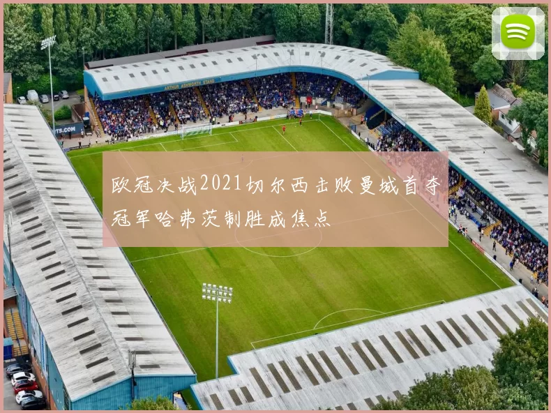 欧冠决战2021切尔西击败曼城首夺冠军哈弗茨制胜成焦点